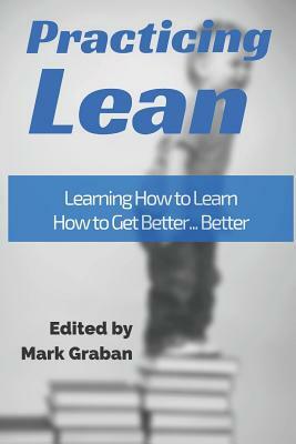 Practicing Lean: Learning How to Learn How to Get Better... Better by Harry Kenworthy, Cameron Stark, Jamie Flinchbaugh