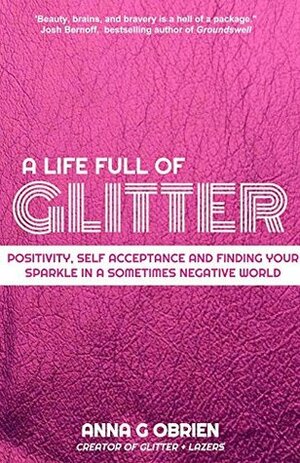 A Life Full of Glitter: A Guide to Positive Thinking, Self-Acceptance, and Finding Your Sparkle in a (Sometimes) Negative World by Anna O'Brien
