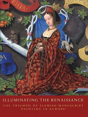 Illuminating the Renaissance: The Triumph of Flemish Manuscript Painting in Europe by Thomas Kren, Scot McKendrick