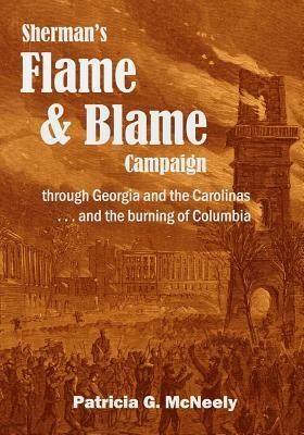 Sherman's Flame and Blame Campaign through Georgia and the Carolinas: ... and the Burning of Columbia by Patricia G. McNeely