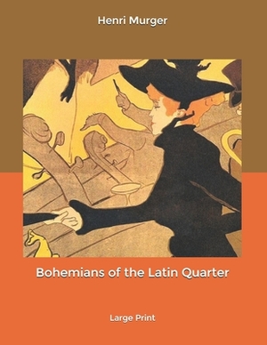 Bohemians of the Latin Quarter: Large Print by Henri Murger