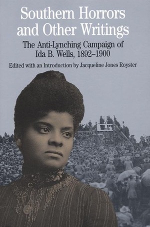 Southern Horrors and Other Writings: The Anti-Lynching Campaign of Ida B. Wells, 1892-1900 by Jacqueline Jones Royster, Ida B. Wells