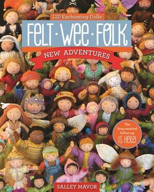 Felt Wee Folk - New Adventures: 120 Enchanting Dolls by Salley Mavor