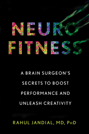 Neurofitness: The Real Science of Peak Performance from a College Dropout Turned Brain Surgeon by Rahul Jandial