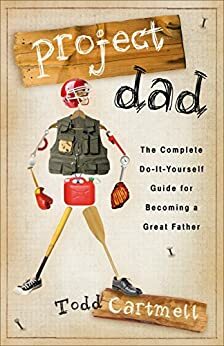 Project Dad: The Complete, Do-It-Yourself Guide for Becoming a Great Father by Todd Cartmell