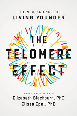 The Telomere Effect: The New Science of Living Younger by Elizabeth Blackburn, Elissa Epel