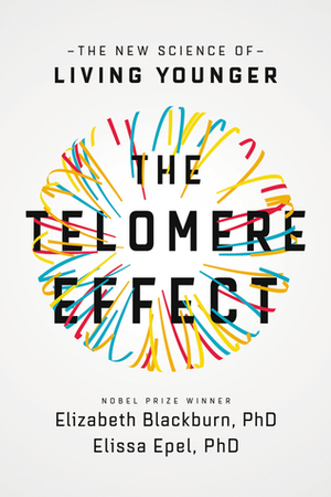 The Telomere Effect: The New Science of Living Younger by Elissa Epel, Elizabeth Blackburn