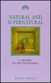 Natural And Supernatural: A History Of The Paranormal From Earliest Times To 1914 by Brian Inglis