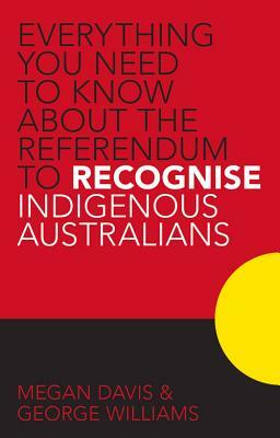 Everything you Need to Know About the Referendum to Recognise Indigenous Australians by George Williams, Megan Davis