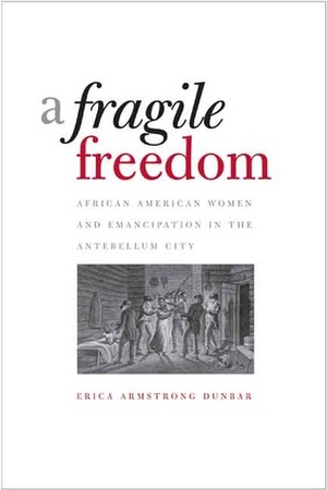 A Fragile Freedom: African American Women and Emancipation in the Antebellum City by Erica Armstrong Dunbar