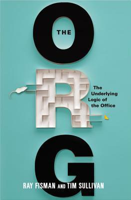 The Org: The Underlying Logic of the Office by Ray Fisman, Tim Sullivan