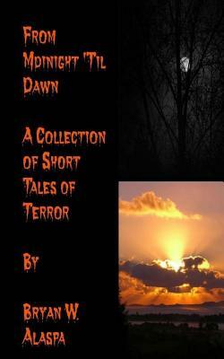 From Midnight 'Til Dawn: A Collection of Short Tales of Terror by Bryan W. Alaspa