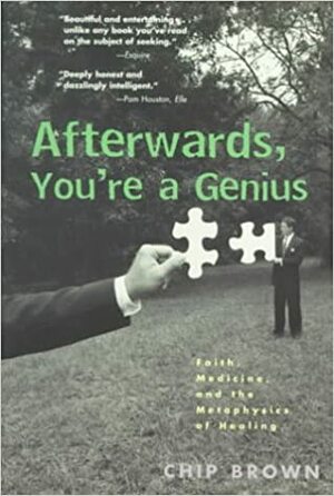 Afterwards, You're a Genius: Faith, Medicine, and the Metaphysics of Healing by Chip Brown