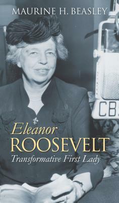 Eleanor Roosevelt: Transformative First Lady by Maurine H. Beasley