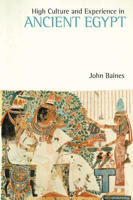 High Culture and Experience in Ancient Egypt by John Baines