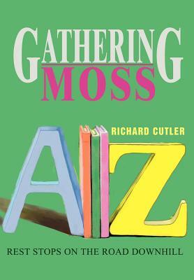 Gathering Moss: Rest Stops on the Road Downhill by Richard Cutler