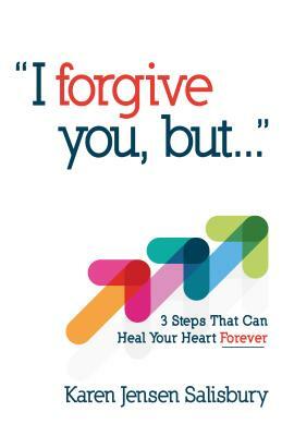 I Forgive You, But: 3 Steps That Can Heal Your Heart Forever by Karen Jensen Salisbury