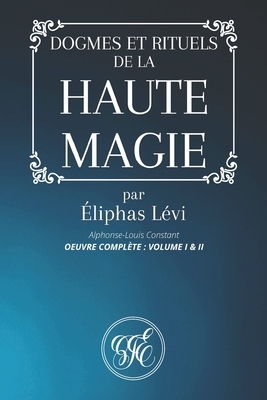 Dogmes Et Rituels de la Haute Magie: Oeuvre Complète: Volume I & II par Éliphas Lévi - Alphonse-Louis Constant by Éliphas Lévi