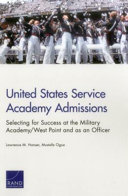 United States Service Academy Admissions: Selecting for Success at the Military Academy/West Point and as an Officer by Lawrence M. Hanser, Mustafa Oguz