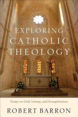 Exploring Catholic Theology: Essays on God, Liturgy, and Evangelization by Robert Barron