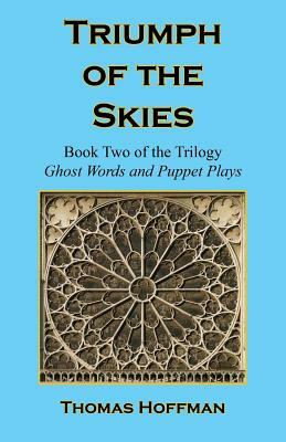 Triumph of the Skies - Book Two of the Trilogy: Ghost Words and Puppet Plays by Thomas Hoffman