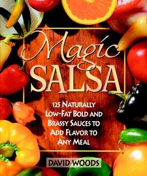 Magic Salsa: 125 Naturally Low-Fat Bold and Brassy Sauces to Add Flavor to Any Meal by David Woods