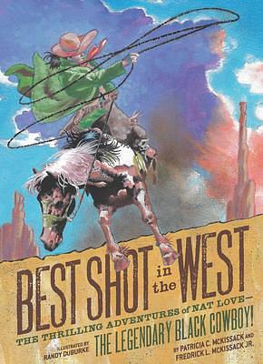 Best Shot in the West: The Thrilling Adventures of Nat Love―the Legendary Black Cowboy! by Patricia McKissack, Randy DuBurke, Frederick L. McKissack Jr.