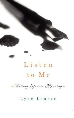 Listen to Me: Writing Life Into Meaning by Lynn Lauber