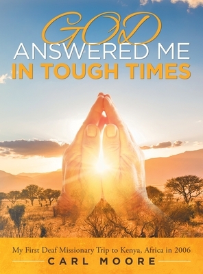 God Answered Me in Tough Times: My First Deaf Missionary Trip to Kenya, Africa In 2006 by Carl Moore