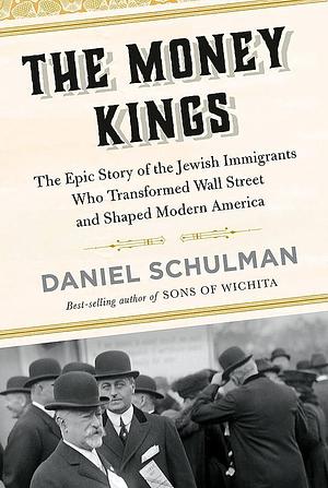 The Money Kings: The Epic Story of the Jewish Immigrants Who Transformed Wall Street and Shaped Modern America by Daniel Schulman