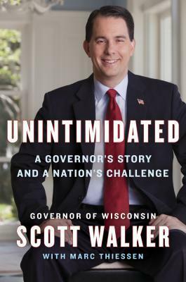 Unintimidated: A Governor's Story and a Nation's Challenge by Marc Thiessen, Scott Walker