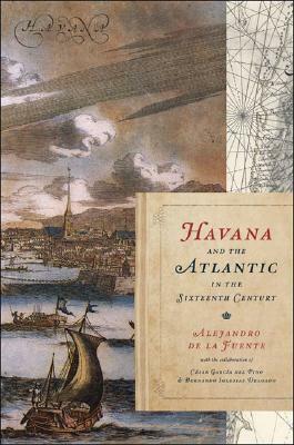 Havana and the Atlantic in the Sixteenth Century by Alejandro de la Fuente