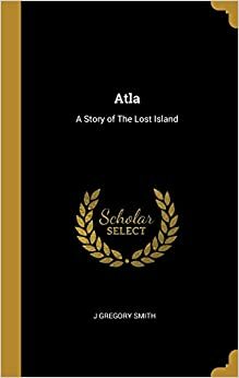 Atla: A Story of the Lost Island by Mrs. J. Gregory Smith, Ann Eliza Smith