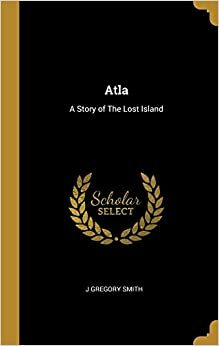 Atla: A Story of the Lost Island by Ann Eliza Smith, Mrs. J. Gregory Smith