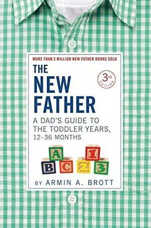 The New Father: A Dad's Guide to The Toddler Years, 12-36 Months by Armin A. Brott