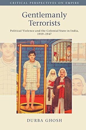 Gentlemanly Terrorists: Political Violence and the Colonial State in India, 1919–1947 by Durba Ghosh