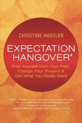 Expectation Hangover: Free Yourself from Your Past, Change Your Present and Get What You Really Want by Christine Hassler