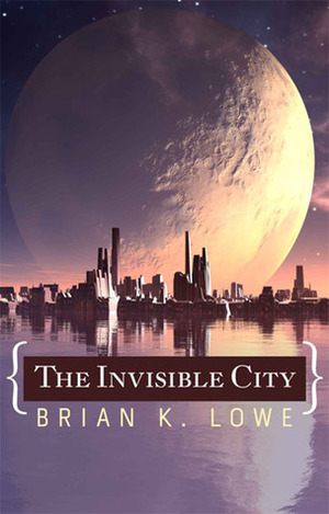 The Invisible City by Brian K. Lowe