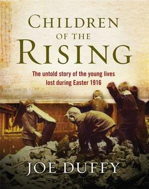 Children of the Rising: The Untold Story of the Young Lives Lost During Easter 1916 by Joe Duffy