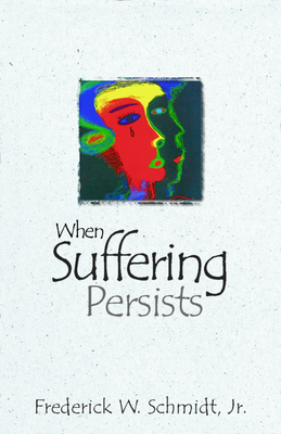 When Suffering Persists by Frederick W. Schmidt