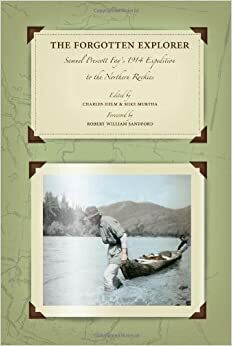 The Forgotten Explorer: Samuel Prescott Fay's 1914 Expedition to the Northern Rockies by Mike Murtha, Samuel Prescott Fay, Robert William Sandford