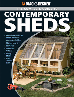 The Complete Guide to Contemporary Sheds: Complete plans for 12 Sheds, Including Garden Outbuilding, Storage Lean-to, Playhouse, Woodland Cottage, Hobby Studio, Lawn Tractor Barn by Philip Schmidt
