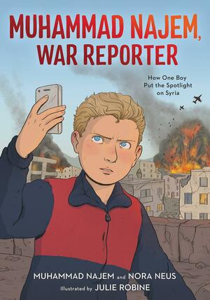 Muhammad Najem, War Reporter: How One Boy Put the Spotlight on Syria by Muhammad Najem, Nora Neus, Julie Robine