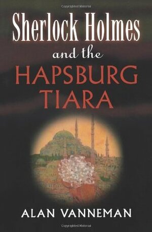 Sherlock Holmes and the Hapsburg Tiara by Alan Vanneman