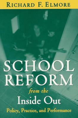 School Reform from the Inside Out: Policy, Practice, and Performance by Richard F. Elmore