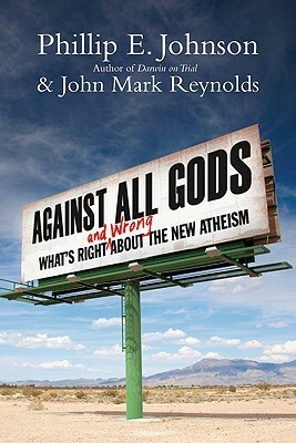 Against All Gods: What's Right and Wrong about the New Atheism by Phillip E. Johnson, John Mark Reynolds