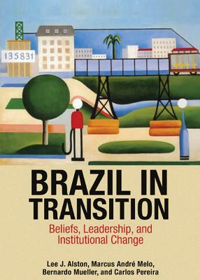 Brazil in Transition: Beliefs, Leadership, and Institutional Change by Marcus André Melo, Bernardo Mueller, Lee J. Alston