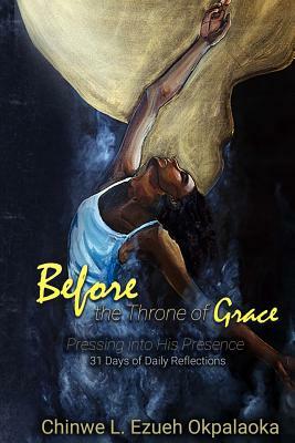 Before the Throne of Grace: Pressing into His Presence by Chinwe L. Ezueh Okpalaoka