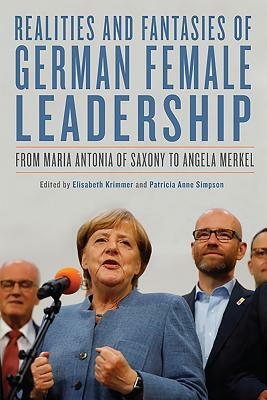 Realities and Fantasies of German Female Leadership: From Maria Antonia of Saxony to Angela Merkel by 