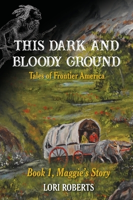 This Dark and Bloody Ground: Tales of Frontier America, Book 1, Maggie's Story by Lori Roberts